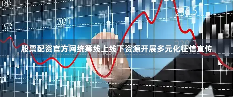 股票配资官方网统筹线上线下资源开展多元化征信宣传