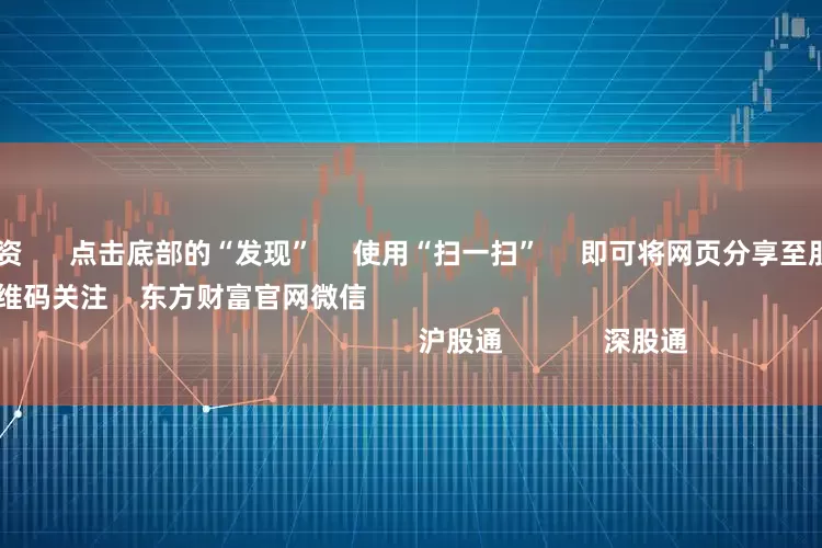 武汉股票配资      点击底部的“发现”     使用“扫一扫”     即可将网页分享至朋友圈                            扫描二维码关注    东方财富官网微信                                                                        沪股通             深股通