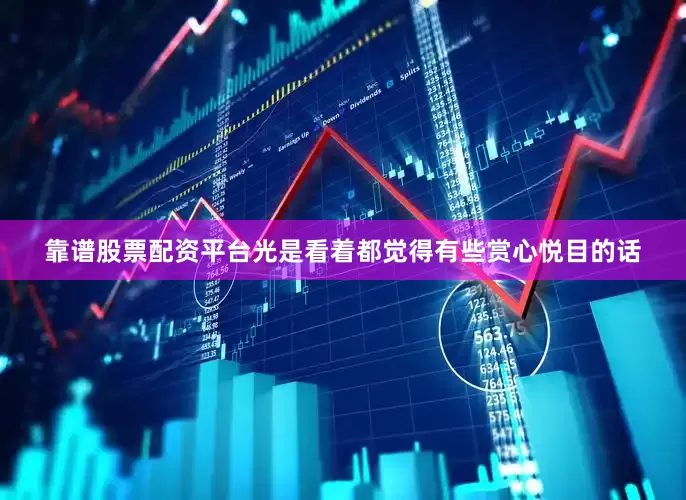 靠谱股票配资平台光是看着都觉得有些赏心悦目的话