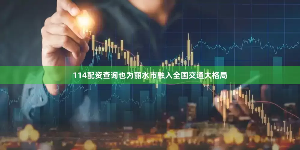 114配资查询也为丽水市融入全国交通大格局