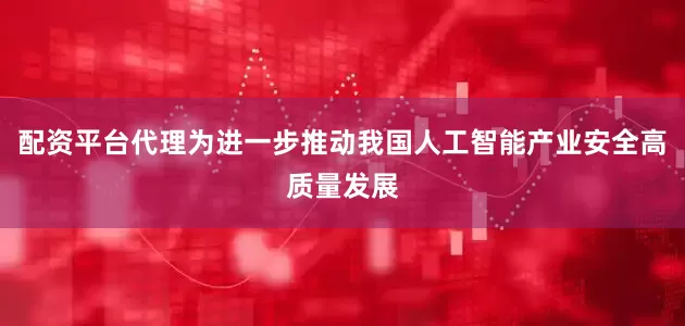 配资平台代理为进一步推动我国人工智能产业安全高质量发展