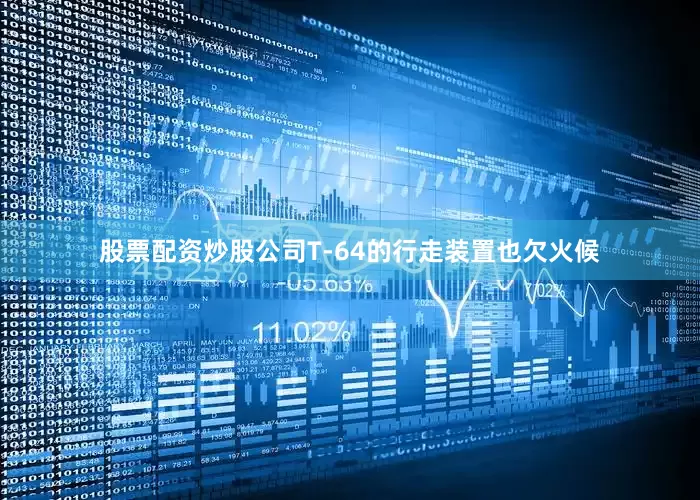 股票配资炒股公司T-64的行走装置也欠火候