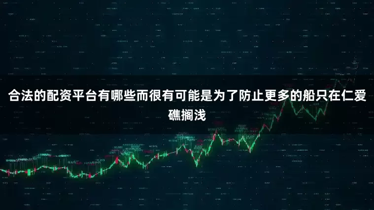 合法的配资平台有哪些而很有可能是为了防止更多的船只在仁爱礁搁浅