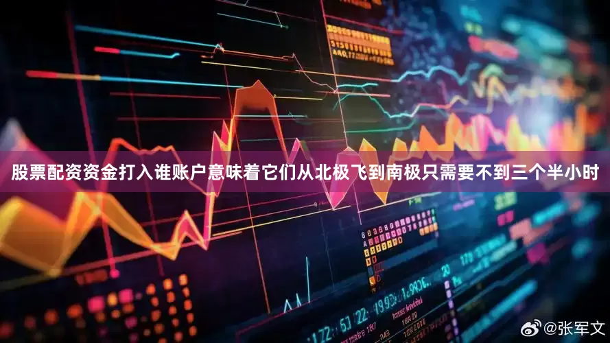 股票配资资金打入谁账户意味着它们从北极飞到南极只需要不到三个半小时