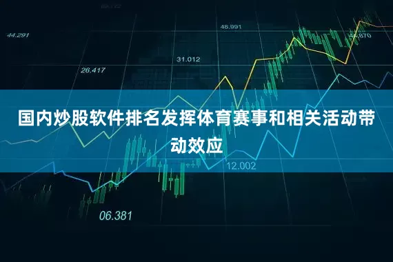 国内炒股软件排名发挥体育赛事和相关活动带动效应